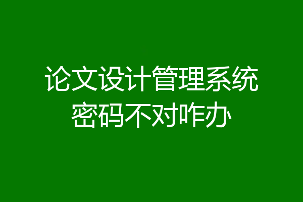 论文设计管理系统密码不对咋办