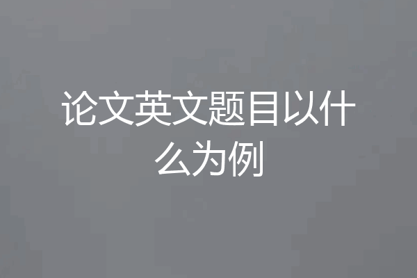 论文英文题目以什么为例
