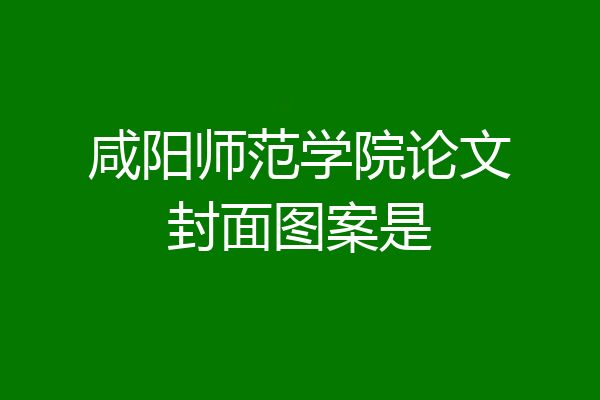 咸阳师范学院论文封面图案是