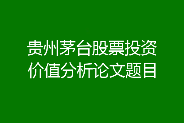 贵州茅台股票投资价值分析论文题目