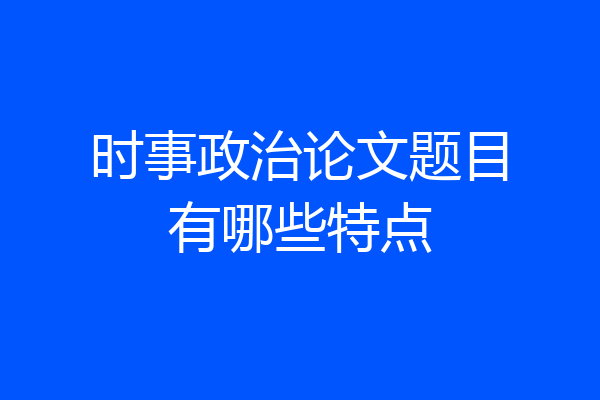 时事政治论文题目有哪些特点
