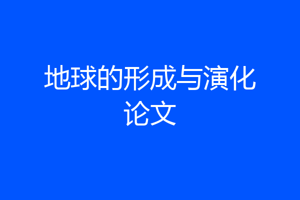 地球的形成与演化论文
