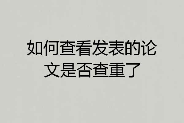如何查看发表的论文是否查重了