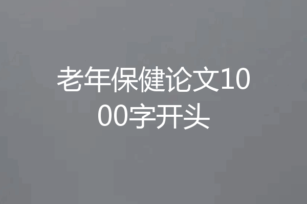 老年保健论文1000字开头
