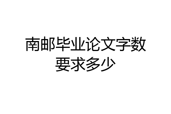 南邮毕业论文字数要求多少