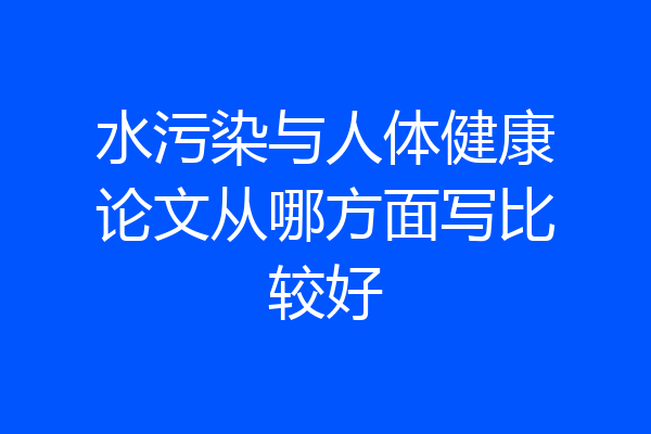 水污染与人体健康论文从哪方面写比较好