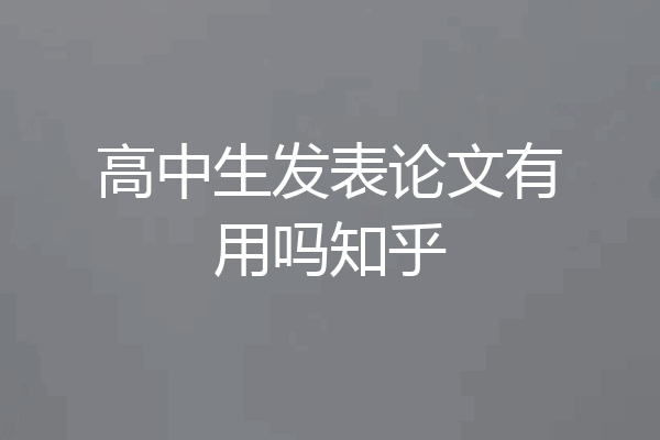 高中生发表论文有用吗知乎