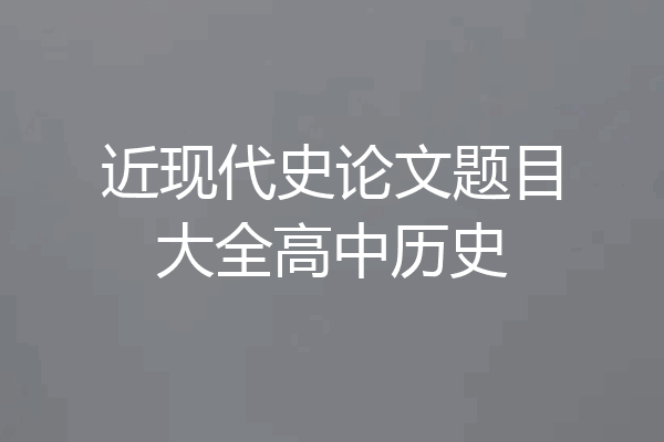 近现代史论文题目大全高中历史