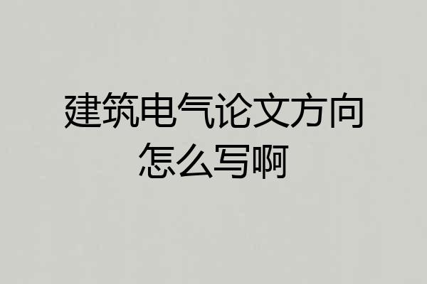 建筑电气论文方向怎么写啊