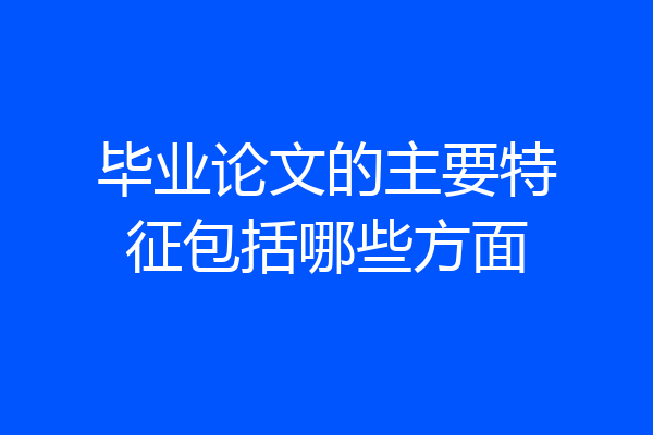 毕业论文的主要特征包括哪些方面