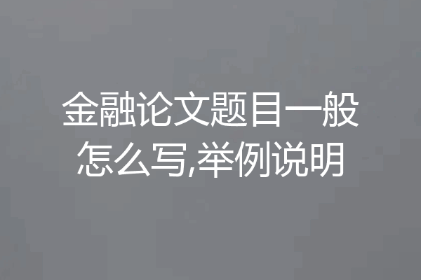 金融论文题目一般怎么写,举例说明