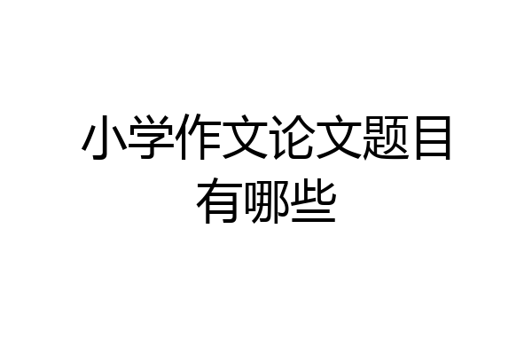 小学作文论文题目有哪些