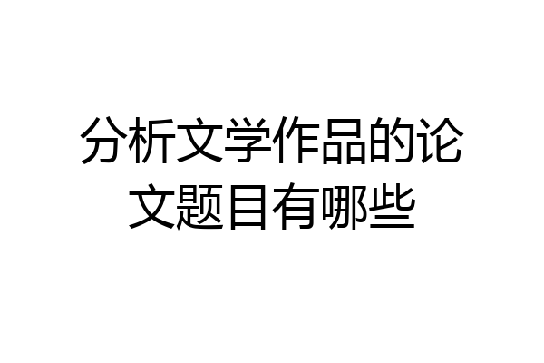 分析文学作品的论文题目有哪些