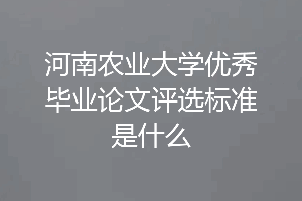 河南农业大学优秀毕业论文评选标准是什么