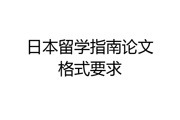 日本留学指南论文格式要求