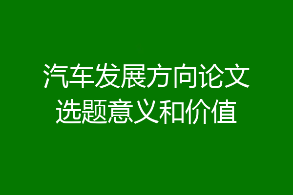 汽车发展方向论文选题意义和价值