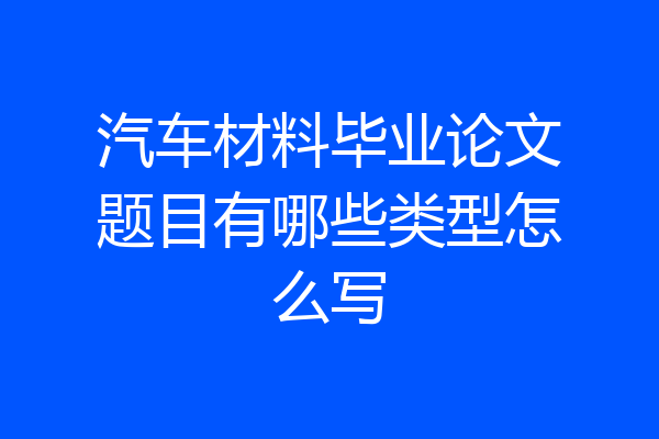 汽车材料毕业论文题目有哪些类型怎么写