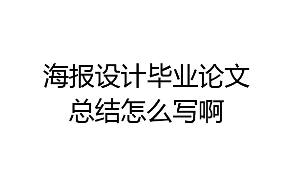 海报设计毕业论文总结怎么写啊