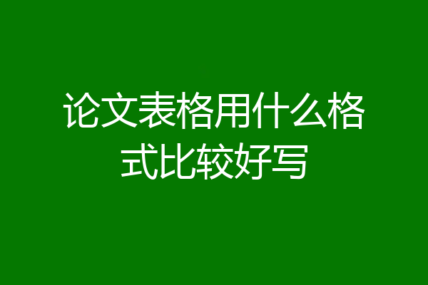 论文表格用什么格式比较好写