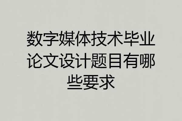 数字媒体技术毕业论文设计题目有哪些要求