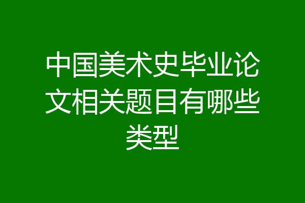中国美术史毕业论文相关题目有哪些类型