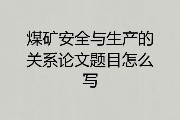 煤矿安全与生产的关系论文题目怎么写