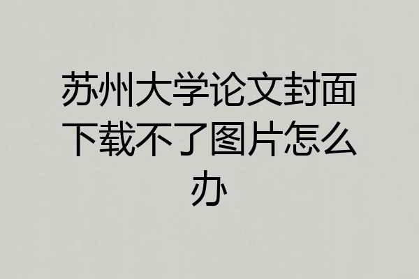 苏州大学论文封面下载不了图片怎么办