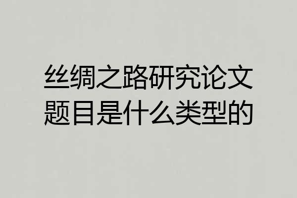 丝绸之路研究论文题目是什么类型的