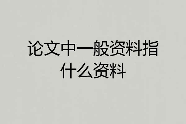 论文中一般资料指什么资料