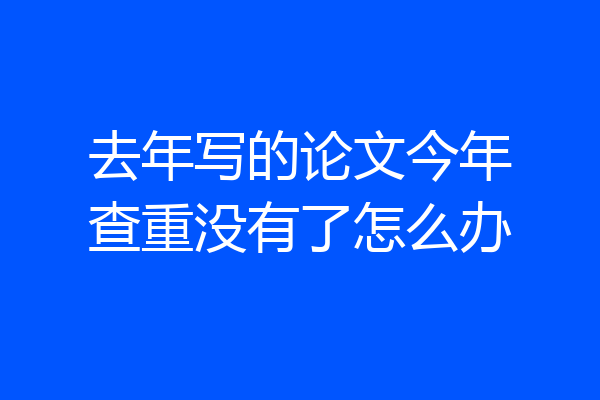 去年写的论文今年查重没有了怎么办