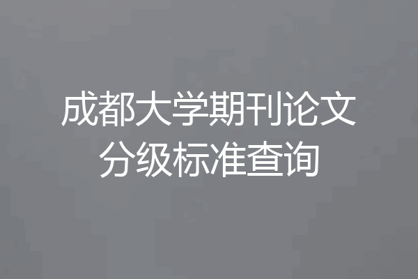成都大学期刊论文分级标准查询