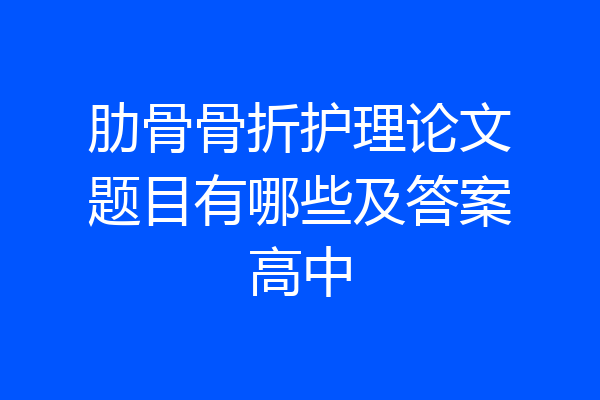 肋骨骨折护理论文题目有哪些及答案高中