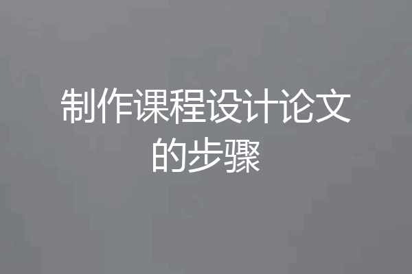 制作课程设计论文的步骤