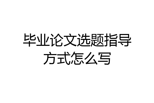 毕业论文选题指导方式怎么写