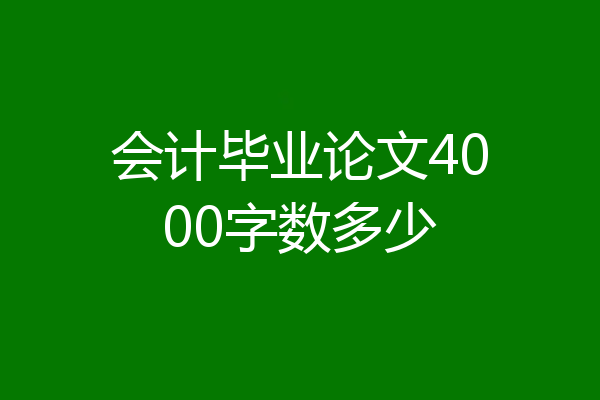 会计毕业论文4000字数多少