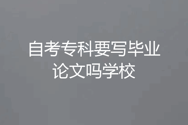自考专科要写毕业论文吗学校