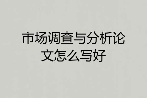 市场调查与分析论文怎么写好