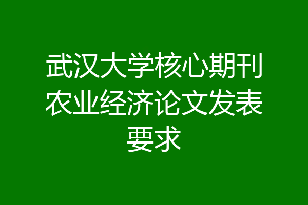 武汉大学核心期刊农业经济论文发表要求