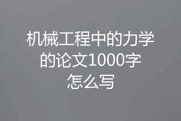 机械工程中的力学的论文1000字怎么写