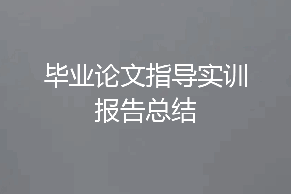 毕业论文指导实训报告总结