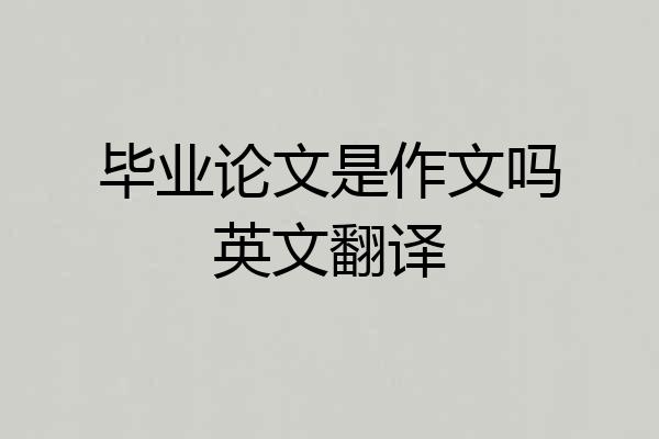 毕业论文是作文吗英文翻译