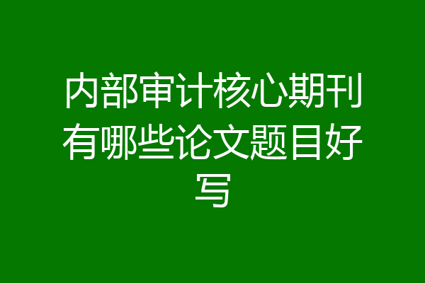 内部审计核心期刊有哪些论文题目好写