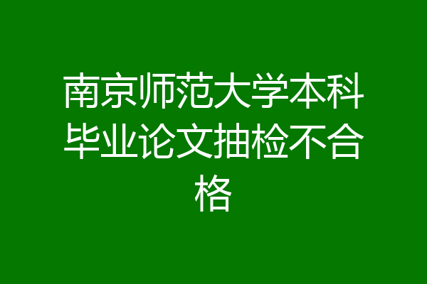 南京师范大学本科毕业论文抽检不合格