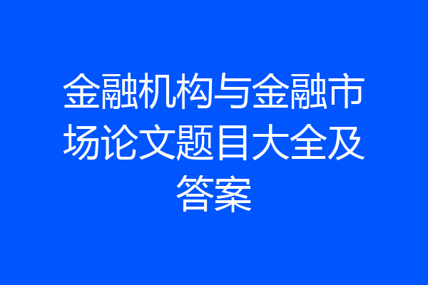 金融机构与金融市场论文题目大全及答案