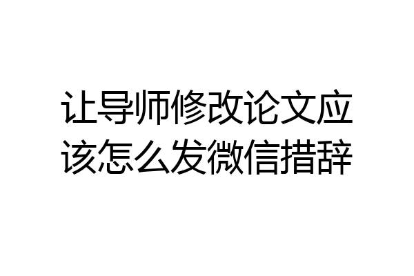 让导师修改论文应该怎么发微信措辞
