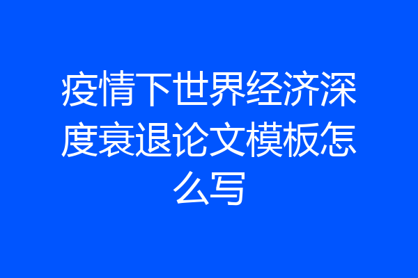 疫情下世界经济深度衰退论文模板怎么写