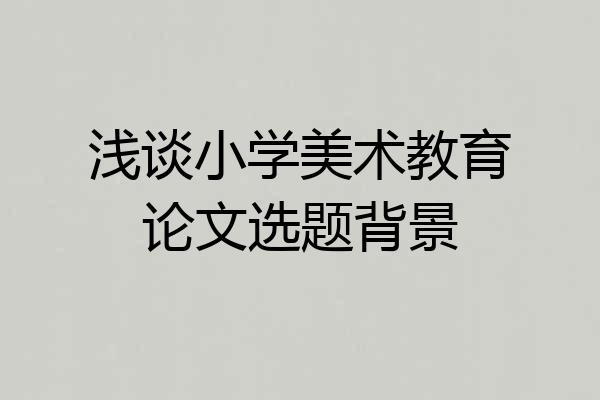 浅谈小学美术教育论文选题背景