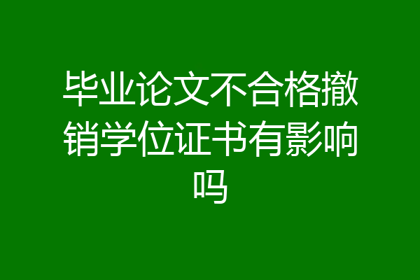 毕业论文不合格撤销学位证书有影响吗