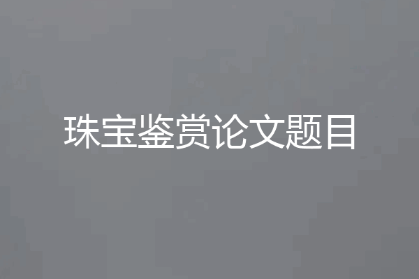 珠宝鉴赏论文题目