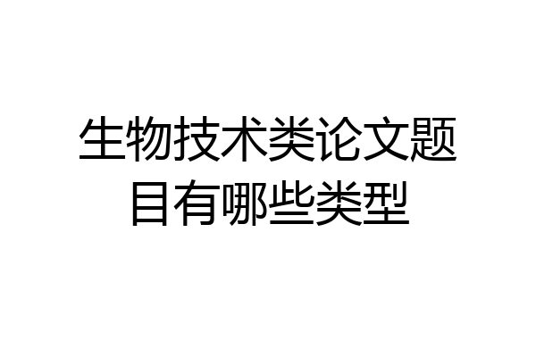 生物技术类论文题目有哪些类型